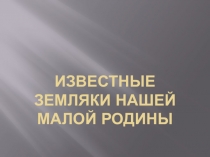 Презентация к уроку ИКБ Известные земляки моей Малой Родины