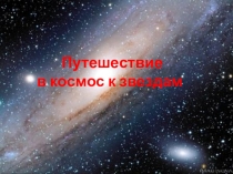 Презентация по окружающему миру Путешествие в космос к звездам(7-8 класс)