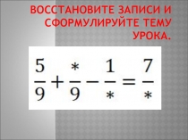 Презентация по математике на тему Сложение и вычитание дробей с одинаковыми знаменателями (5 класс)