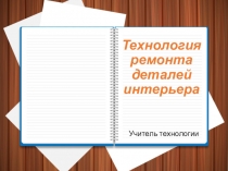 Презентация по технологии на тему Технология ремонта деталей интерьера (5 класс)