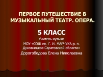 Презентация по музыке на тему Первое путешествие в музыкальный театр. Опера. (5 класс)