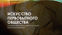Презентация по истории искусств на тему Искусство первобытного общества