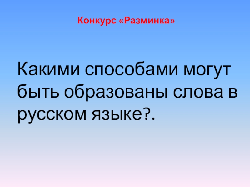 Конкурс «Разминка» Какими способами могут быть образованы слова в русском языке?.