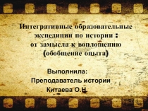 Презентация -обобщение опыта по теме Интегративные образовательные экспедиции по истории