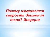 Презентация по физике на тему Почему изменяется скорость движения тела? Инерция (7 класс)