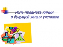 Презентация Роль предмета химии в будущей жизни учеников
