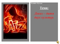 Презентация по предмету Музыка на тему Джаз - дитя двух культур (8 класс)