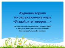 Аудиовикторина по окружающему миру Угадай, кто говорит…