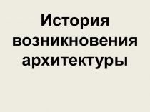 Презентация по предмету изо на тему История возникновения архитектуры (10 класс)