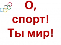 Презентация для учащихся начальной школы О,спорт! Ты мир!