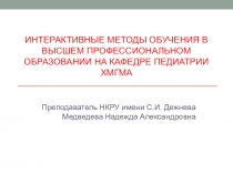 ИНТЕРАКТИВНЫЕ МЕТОДЫ ОБУЧЕНИЯ В ВЫСШЕМ ПРОФЕССИОНАЛЬНОМ ОБРАЗОВАНИИ НА КАФЕДРЕ ПЕДИАТРИИ ХМГМА