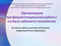 Презентация Организация профориентационной работы на базе кабинета технологии из опыта работы учителя технологии Сафоновой Ольги Ивановны МБОУ СОЩ №13 г. Орла