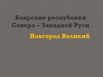 Презентация к уроку истории Боярские республики Северо-Западной Руси. Новгород Великий