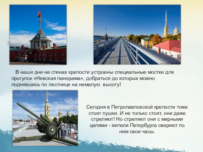 В наши дни на стенах крепости устроены специальные мостки для прогулок «Невская панорама», добраться до