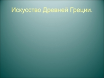 Презентация по дисциплине История изобразительного искусства на тему Искусство Древней Греции