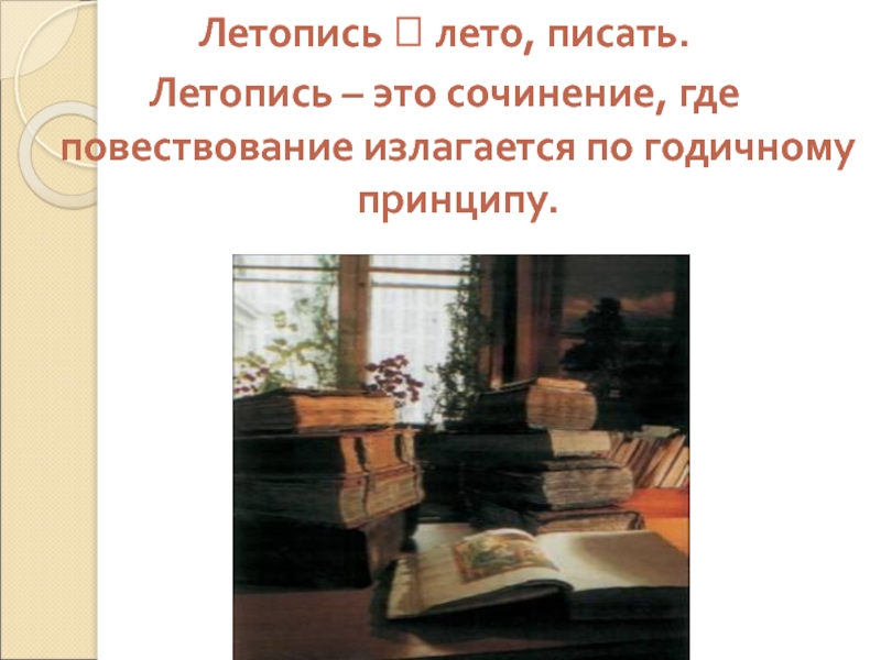 Летопись ⭠ лето, писать.Летопись – это сочинение, где повествование излагается по годичному принципу.