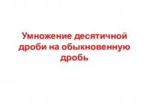 Презентация по математике на тему Умножение десятичной дроби на обыкновенную дробь(6 класс)