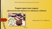 Презентация по МДК.05.01 Характеристика сырья: ароматические продукты, пищевые добавки