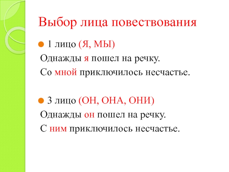 Выбор лица повествования1 лицо (Я, МЫ)Однажды я пошел на речку.Со мной приключилось несчастье.3 лицо (ОН, ОНА, ОНИ)Однажды