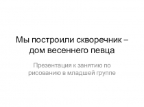 Презентация к занятию по рисованию в младшей группе Мы построили скворечник - дом весеннего певца