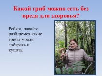 Презентация Какой гриб можно есть без вреда для здоровья?