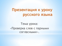 Презентация по русскому языку на тему: Проверка слов с парными согласными.