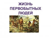 Презентация для урока истории в 5 классе на тему Жизнь первобытного человека