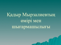 Қазақ әдебиетінен презентация Қадыр Мырзалиевтың өмірі мен шығармашылығы