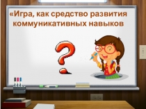 Доклад Игра, как средство формирования коммуникативных навыков.