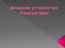 Презентация по информатике на тему Внешние устройства компьютера