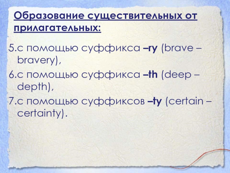 Образование существительных от прилагательных:5.с помощью суффикса –ry (brave – bravery), 6.с помощью суффикса –th (deep – depth),7.с помощью суффиксов –ty (certain – certainty).