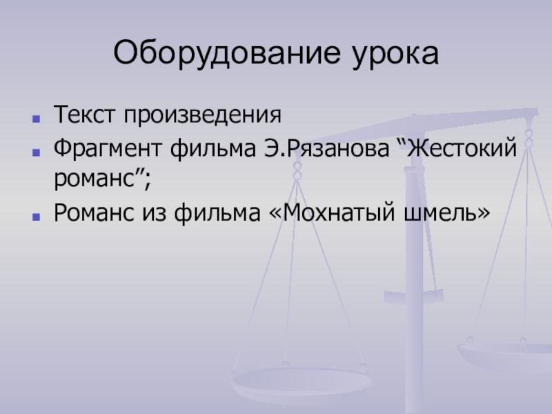 Оборудование урокаТекст произведения Фрагмент фильма Э.Рязанова “Жестокий романс”;Романс из фильма «Мохнатый шмель»