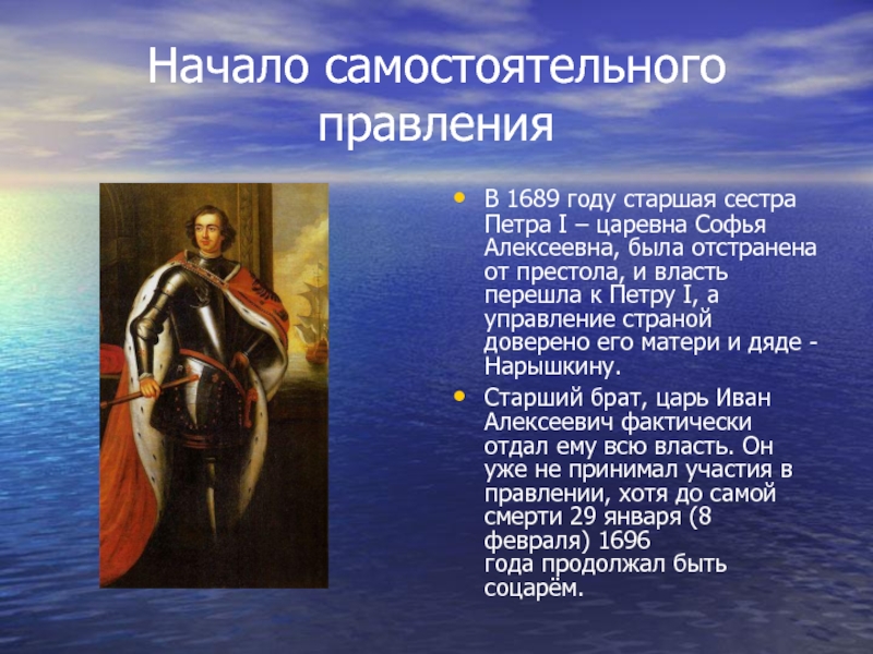 Начало самостоятельного правления В 1689 году старшая сестра Петра I – царевна Софья Алексеевна, была отстранена от