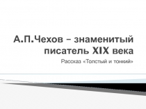 Презентация к уроку по литературе на тему А.П.Чехов - знаменитый писатель XIX века. Рассказ Толстый и тонкий