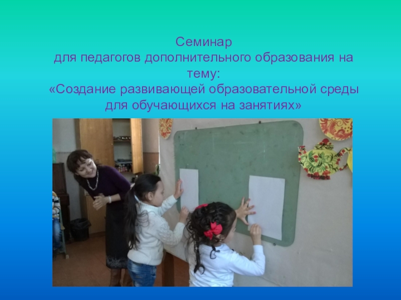 Презентация Презентация для педагогов доп.образования на тему: Создание развивающей образовательной среды для обучающихся на занятиях