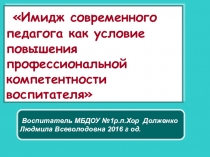 Презентация доклада на тему Имидж современного педагога как условие повышения профессиональной компетентности воспитателя