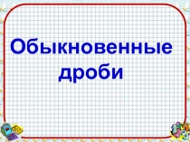 Презентация по теме Обыкновенные дроби