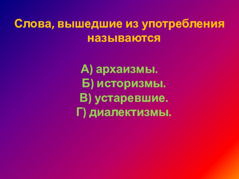 Слова, вышедшие из употребления называются А) архаизмы. Б) историзмы. В) устаревшие. Г) диалектизмы. 