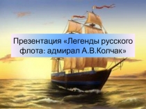 Презентация по истории Легенды русского флота: адмирал А.В.Колчак