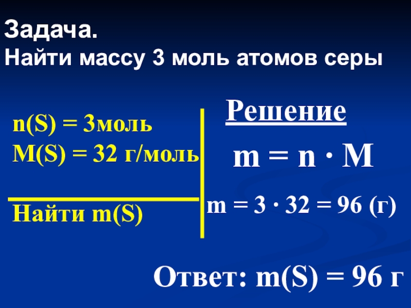 Задача. Найти массу 3 моль атомов серыn(S) = 3мольM(S) = 32 г/мольНайти m(S)Решениеm = n ∙ Mm