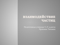 Презентация по биологии на тему: Взаимодействие частиц