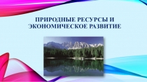 Презентация по теме Природные ресурсы и экономическое развитие