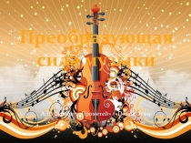 Презентация по музыке Преобразующая сила музыки 6 класс