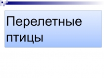 Презентация к уроку окружающего мира на тему  Перелетные птицы.