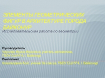 Презентация по исследовательской работеЭлементы геометрических фигур в архитектуре города Байконур Школьная научно-практическая конференция ГБОУ СШ №4, г.Байконур