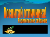 Презентация родительского собрания Воспитай отличника