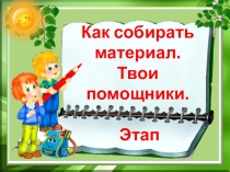 Презентация по внеурочной деятельности в 1 классе Учусь создавать проекты на тему Как собирать материал. Твои помощники. Этап