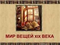 Презентация по литературе Мир вещей XIX века