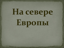 Презентация по окружающему миру на тему На севере Европы (3 класс)