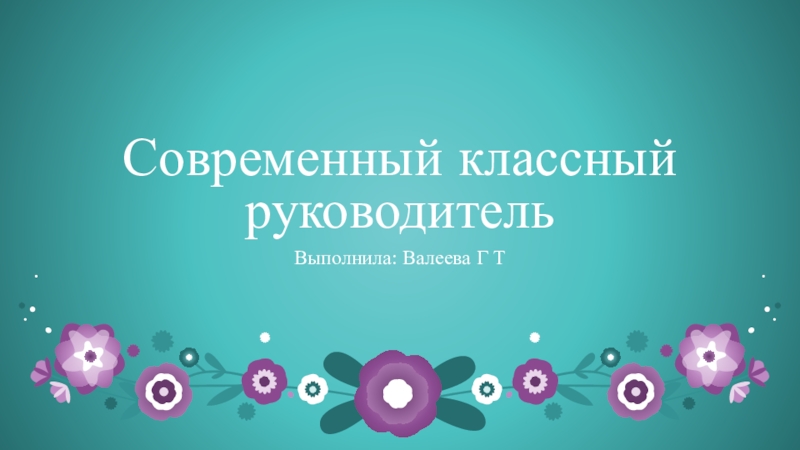 Современный классный руководительВыполнила: Валеева Г Т